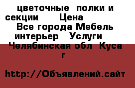 цветочные  полки и секции200 › Цена ­ 200-1000 - Все города Мебель, интерьер » Услуги   . Челябинская обл.,Куса г.